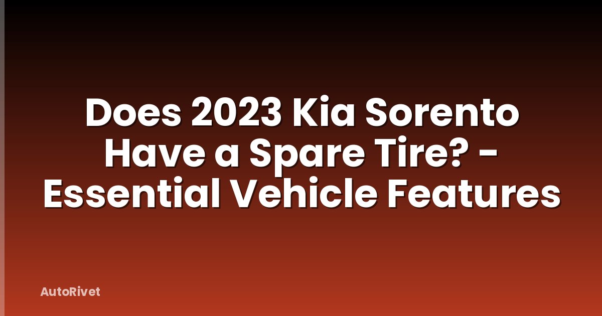 Does 2023 Kia Sorento Have a Spare Tire? - Essential Vehicle Features