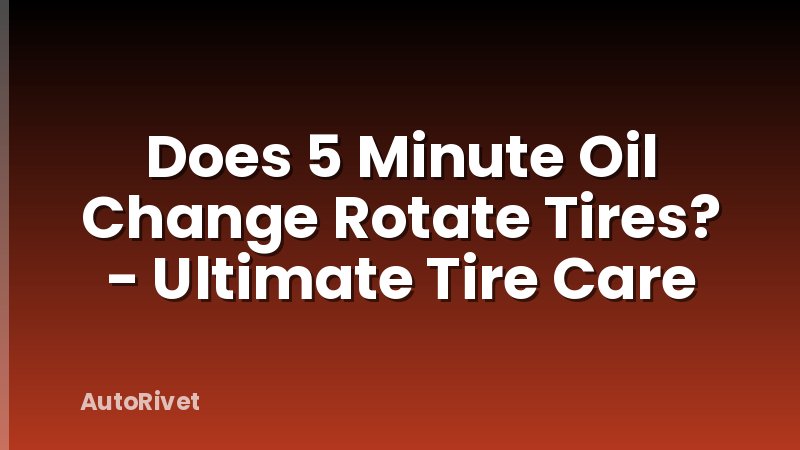 Does 5 Minute Oil Change Rotate Tires? - Ultimate Tire Care