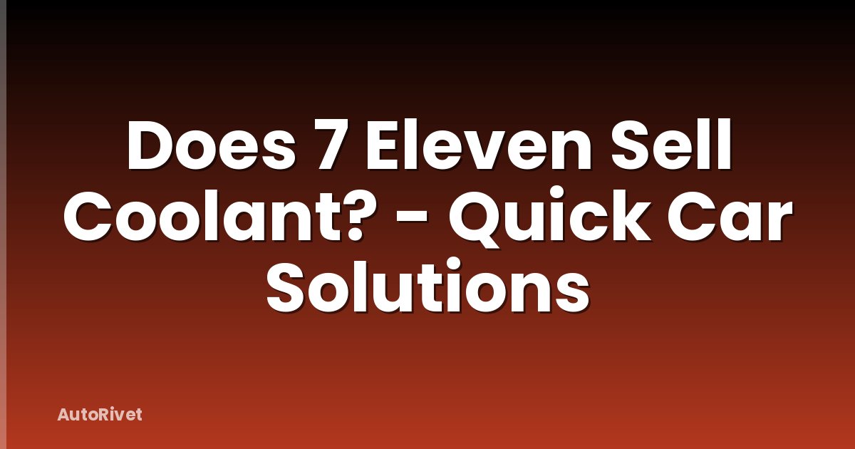 Does 7 Eleven Sell Coolant? - Quick Car Solutions