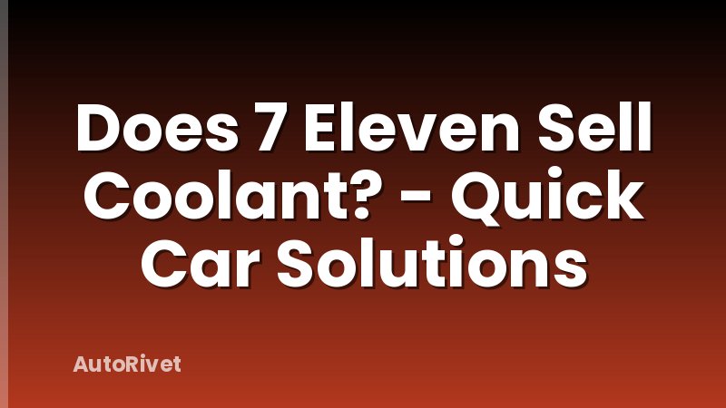 Does 7 Eleven Sell Coolant? - Quick Car Solutions