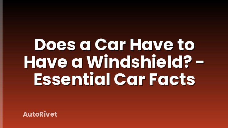 Does a Car Have to Have a Windshield? - Essential Car Facts