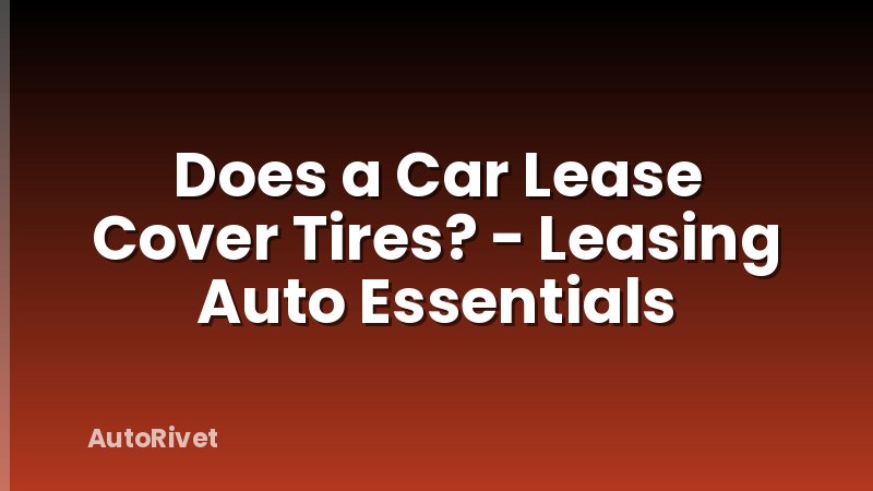 Does a Car Lease Cover Tires? - Leasing Auto Essentials