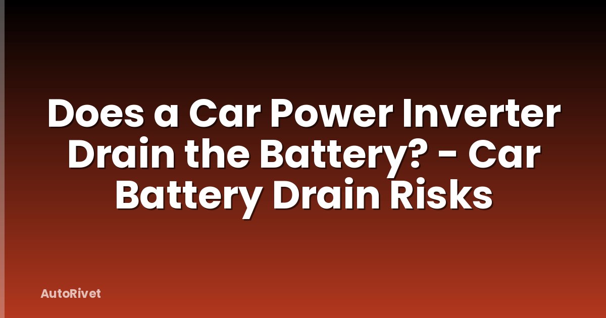 Does a Car Power Inverter Drain the Battery? - Car Battery Drain Risks