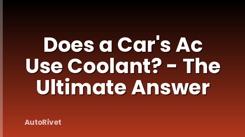 Does a Car's Ac Use Coolant? - The Ultimate Answer
