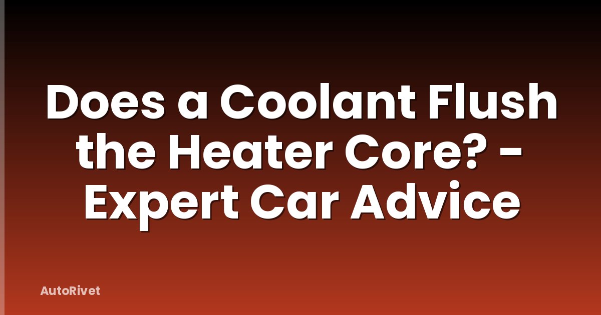 Does a Coolant Flush the Heater Core? - Expert Car Advice