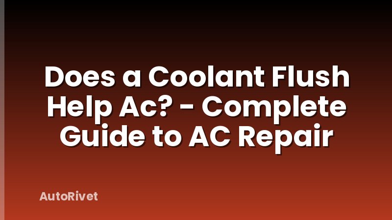 Does a Coolant Flush Help Ac? - Complete Guide to AC Repair