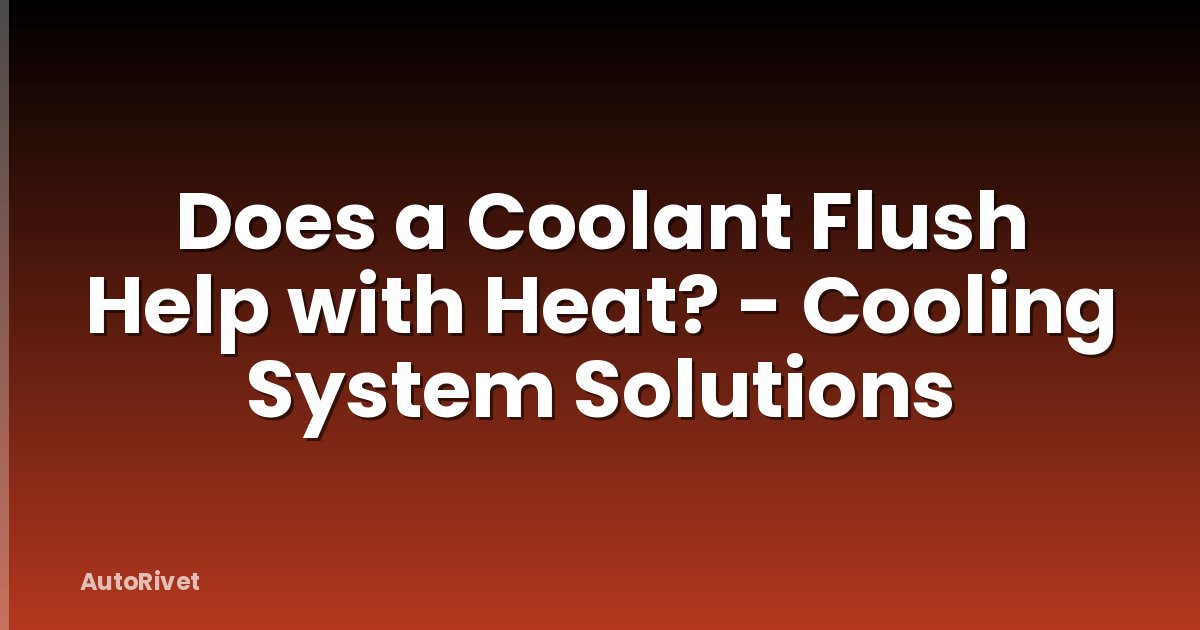 Does a Coolant Flush Help with Heat? - Cooling System Solutions