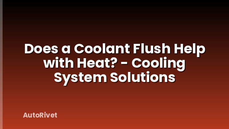 Does a Coolant Flush Help with Heat? - Cooling System Solutions