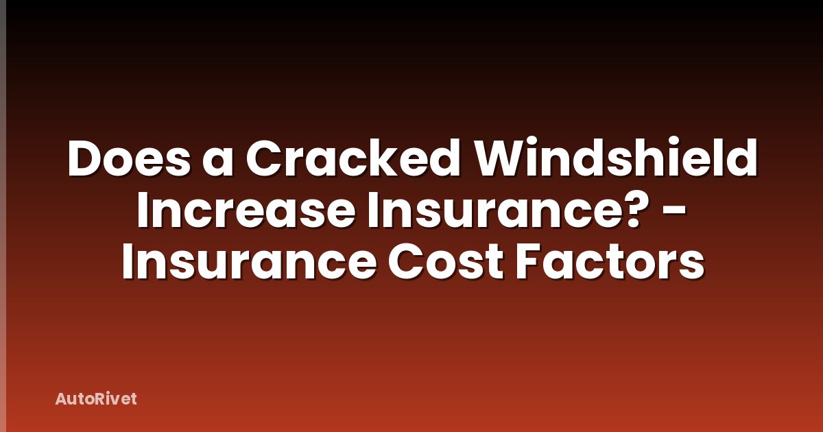 Does a Cracked Windshield Increase Insurance? - Insurance Cost Factors