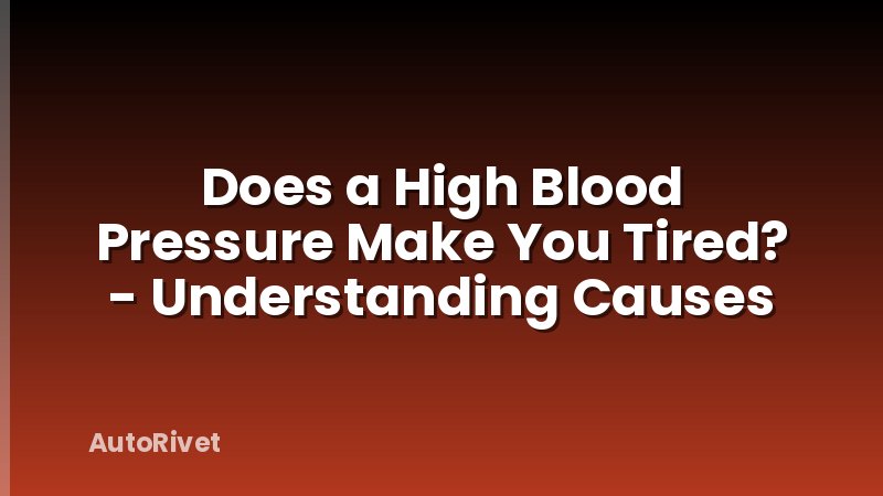 Does a High Blood Pressure Make You Tired? - Understanding Causes
