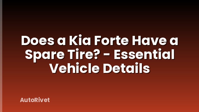 Does a Kia Forte Have a Spare Tire? - Essential Vehicle Details