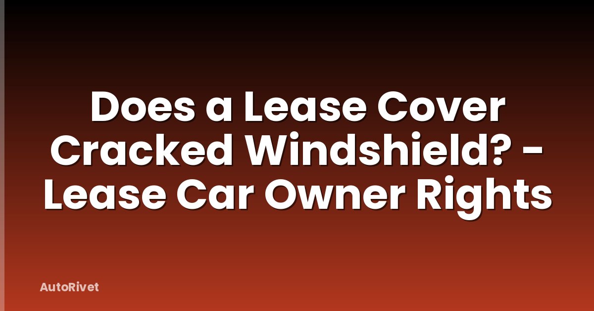 Does a Lease Cover Cracked Windshield? - Lease Car Owner Rights