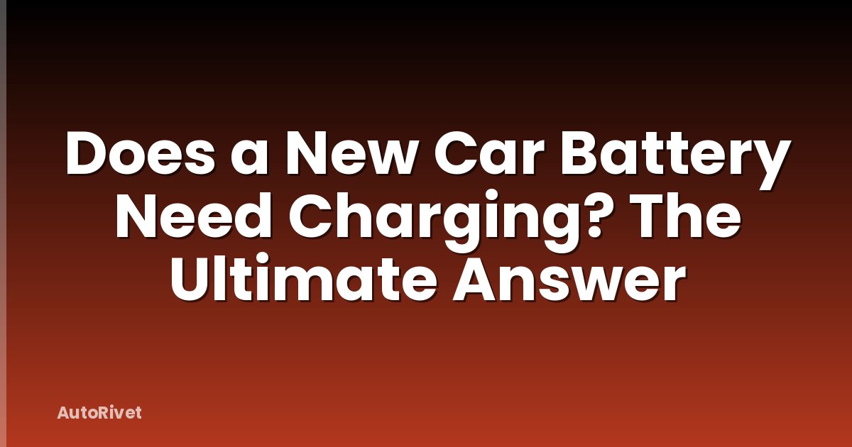 Does a New Car Battery Need Charging? The Ultimate Answer