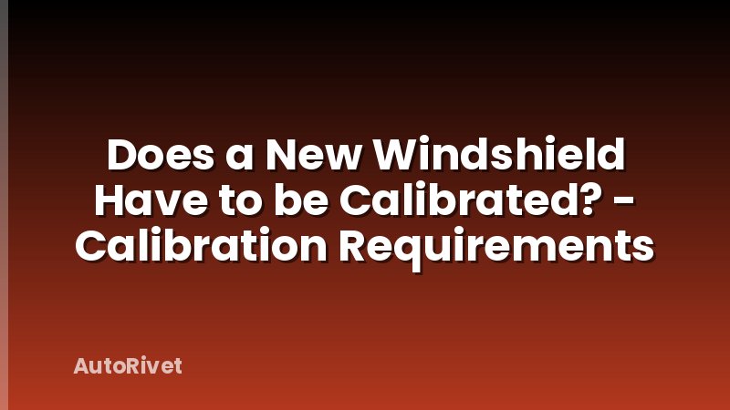 Does a New Windshield Have to be Calibrated? - Calibration Requirements