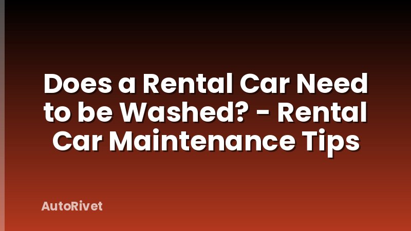 Does a Rental Car Need to be Washed? - Rental Car Maintenance Tips