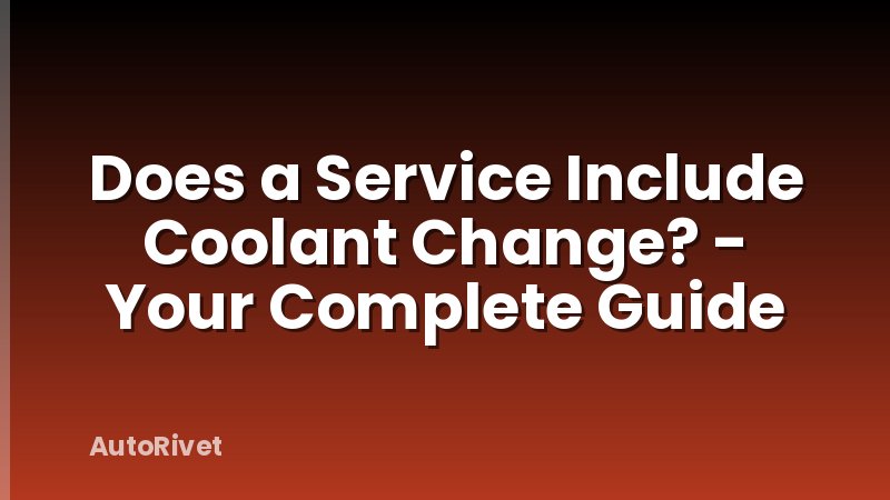 Does a Service Include Coolant Change? - Your Complete Guide