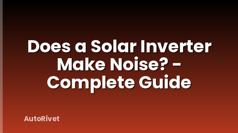 Does a Solar Inverter Make Noise? - Complete Guide