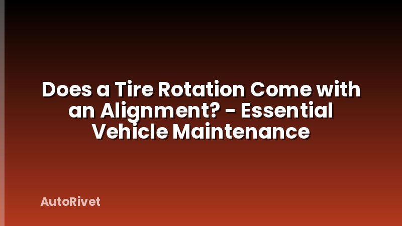 Does a Tire Rotation Come with an Alignment? - Essential Vehicle Maintenance