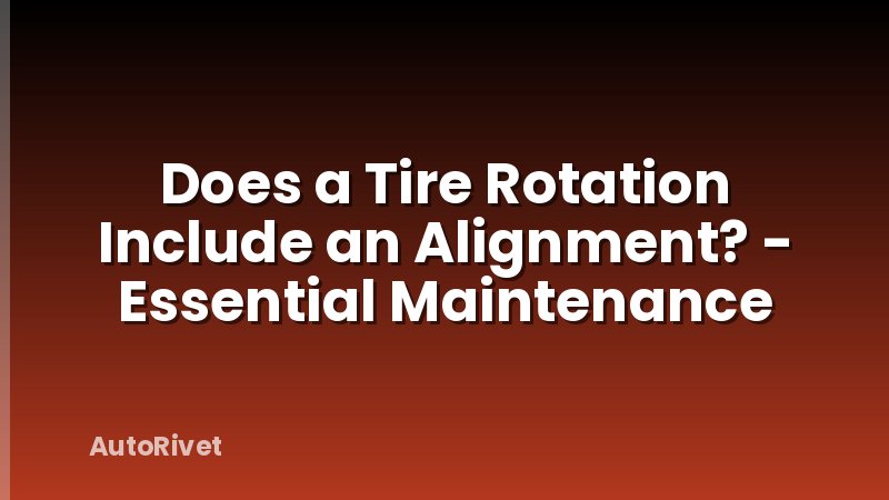Does a Tire Rotation Include an Alignment? - Essential Maintenance