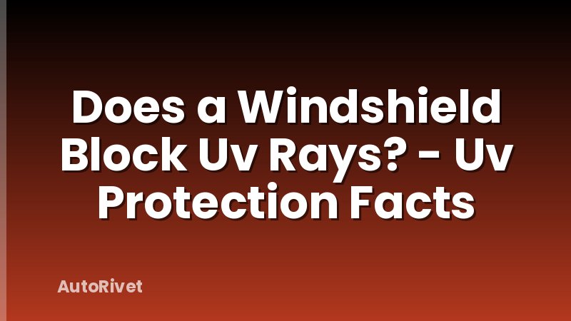 Does a Windshield Block Uv Rays? - Uv Protection Facts