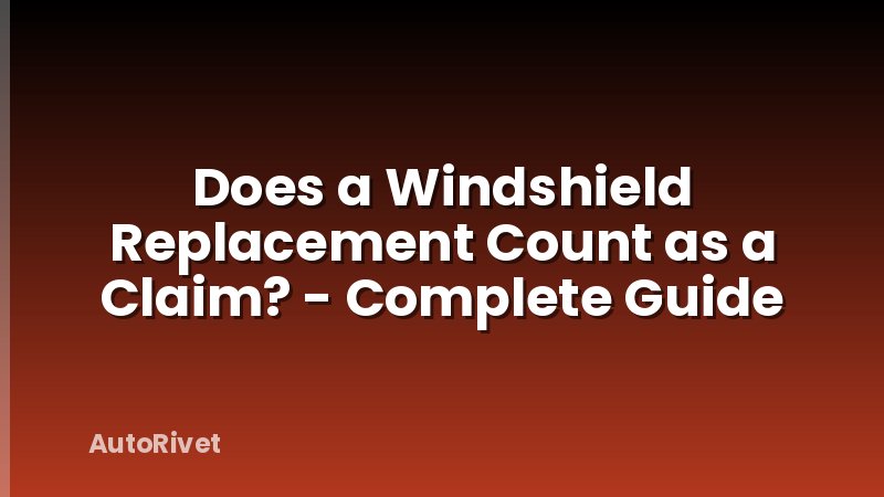 Does a Windshield Replacement Count as a Claim? - Complete Guide
