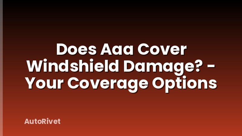Does Aaa Cover Windshield Damage? - Your Coverage Options