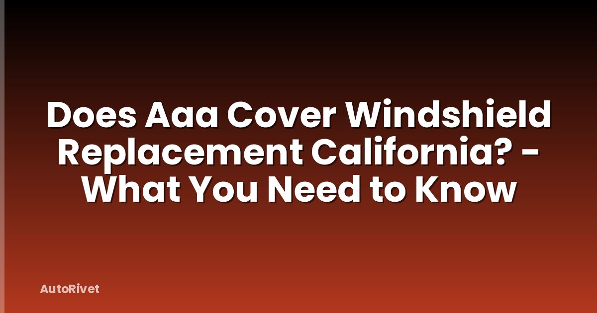 Does Aaa Cover Windshield Replacement California? - What You Need to Know