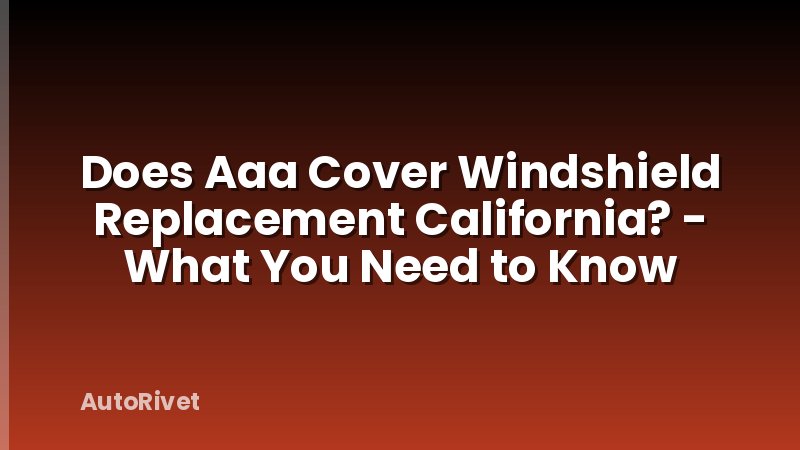 Does Aaa Cover Windshield Replacement California? - What You Need to Know