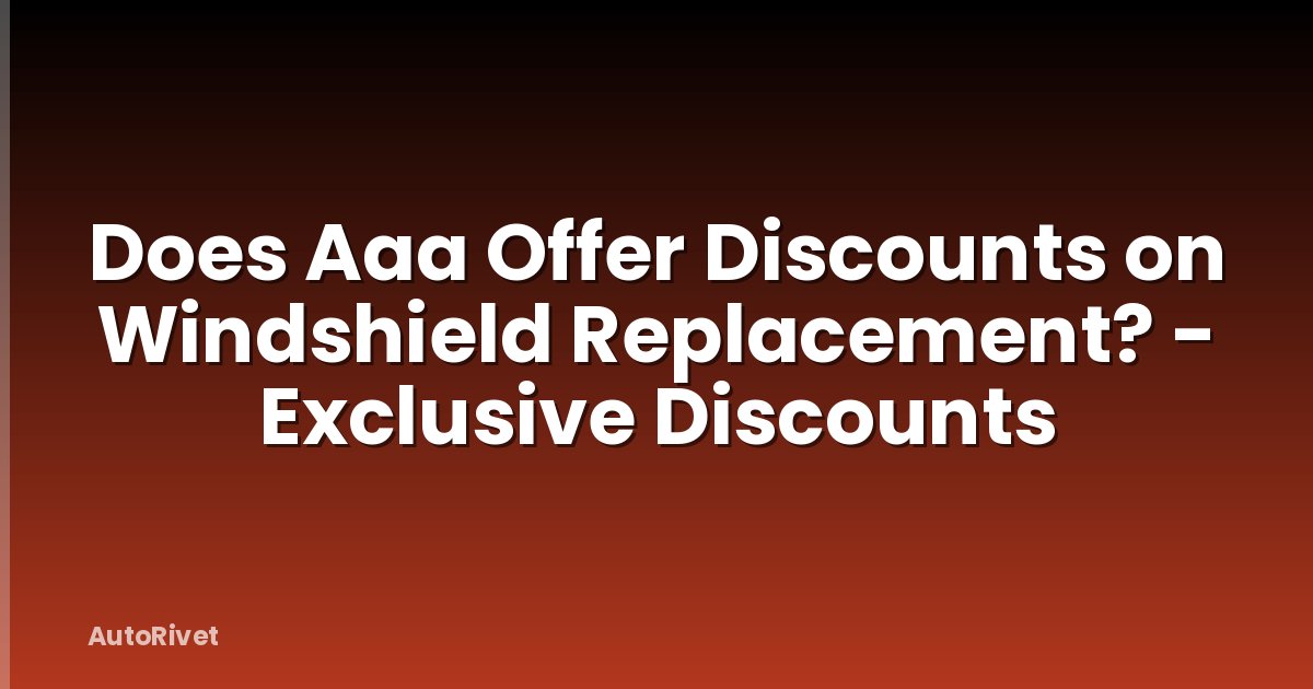 Does Aaa Offer Discounts on Windshield Replacement? - Exclusive Discounts