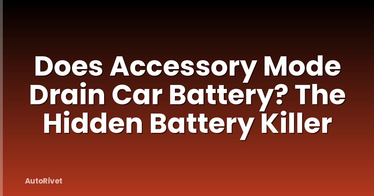 Does Accessory Mode Drain Car Battery? The Hidden Battery Killer