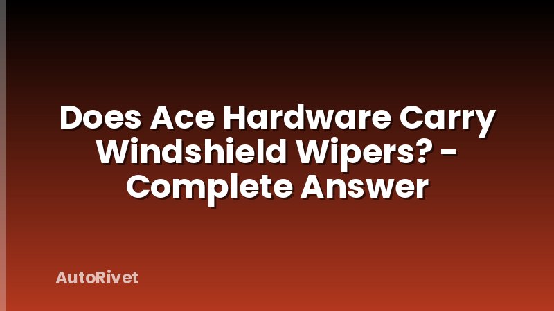 Does Ace Hardware Carry Windshield Wipers? - Complete Answer
