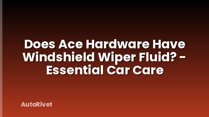 Does Ace Hardware Have Windshield Wiper Fluid? - Essential Car Care