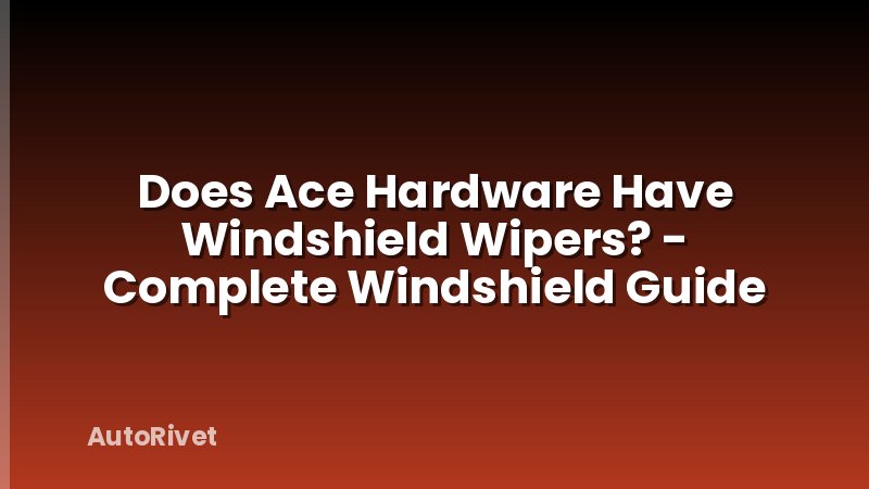 Does Ace Hardware Have Windshield Wipers? - Complete Windshield Guide