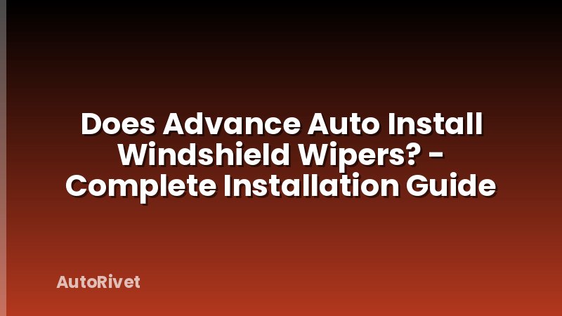 Does Advance Auto Install Windshield Wipers? - Complete Installation Guide