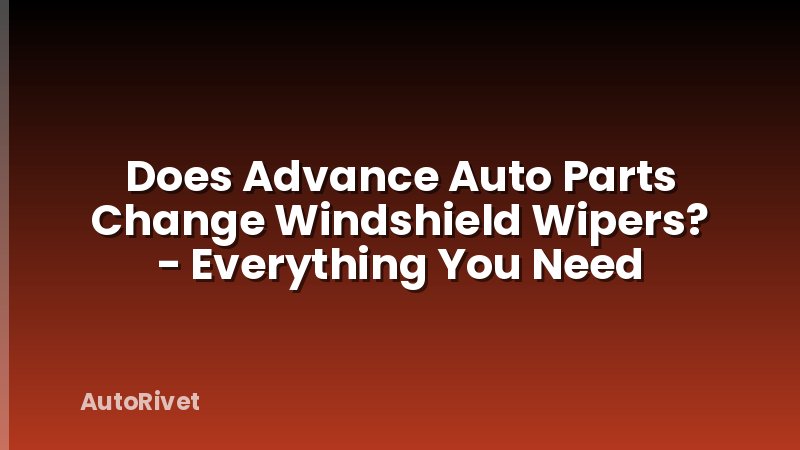 Does Advance Auto Parts Change Windshield Wipers? - Everything You Need