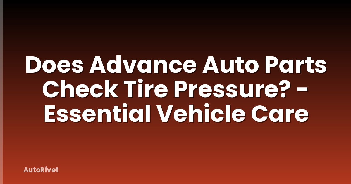 Does Advance Auto Parts Check Tire Pressure? - Essential Vehicle Care