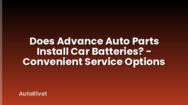 Does Advance Auto Parts Install Car Batteries? - Convenient Service Options
