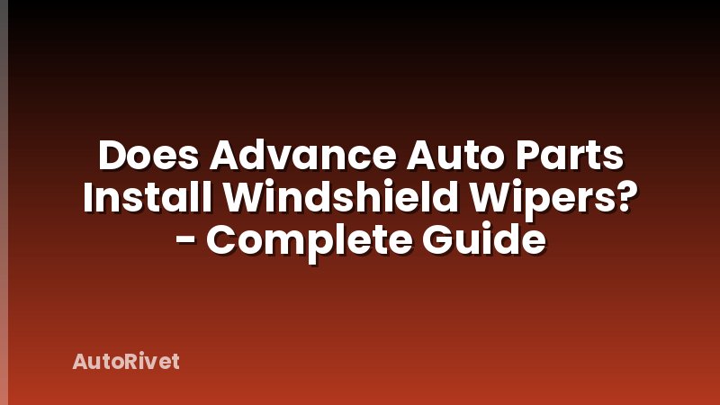 Does Advance Auto Parts Install Windshield Wipers? - Complete Guide
