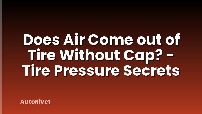Does Air Come out of Tire Without Cap? - Tire Pressure Secrets