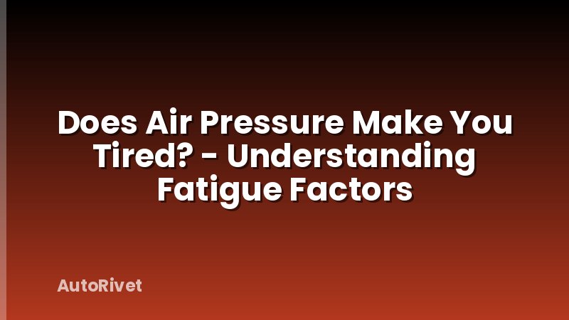 Does Air Pressure Make You Tired? - Understanding Fatigue Factors