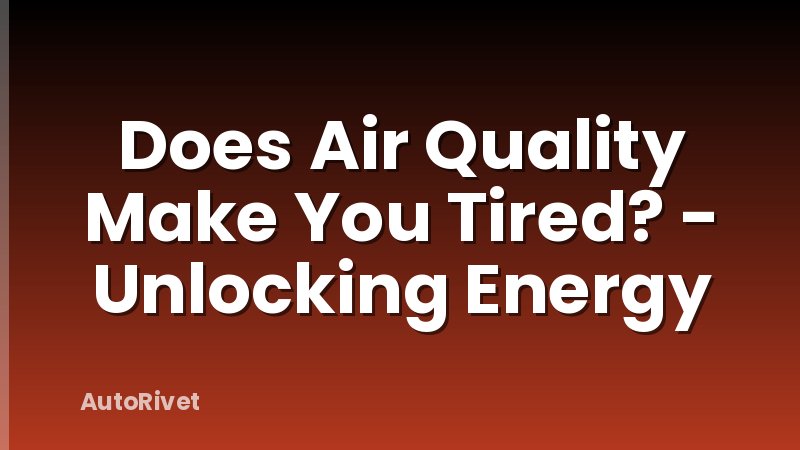 Does Air Quality Make You Tired? - Unlocking Energy