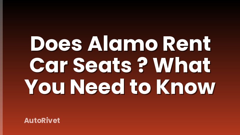 Does Alamo Rent Car Seats ? What You Need to Know