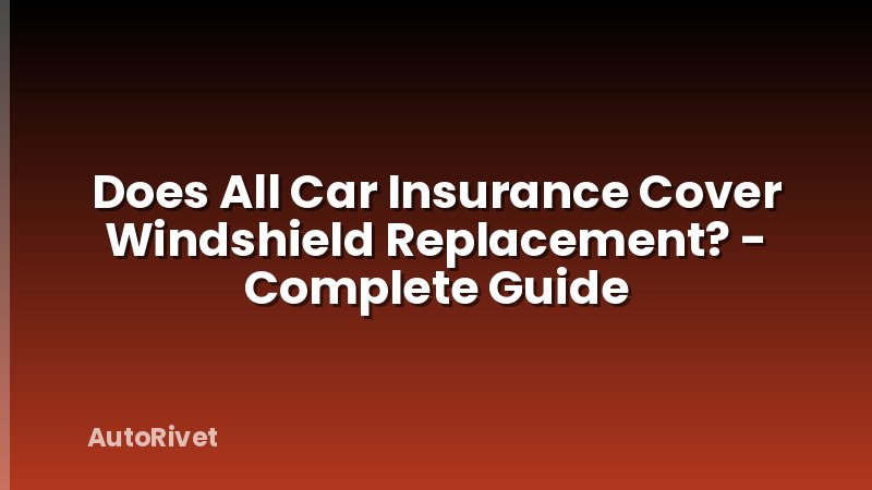 Does All Car Insurance Cover Windshield Replacement? - Complete Guide