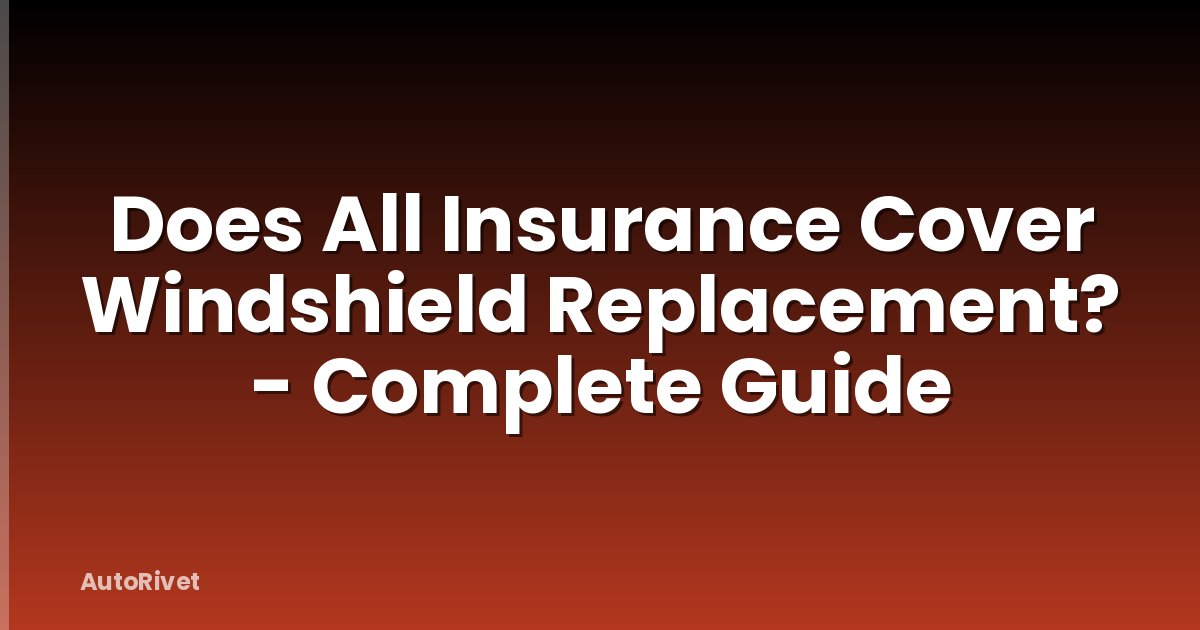 Does All Insurance Cover Windshield Replacement? - Complete Guide