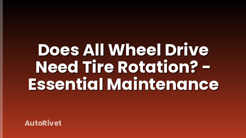 Does All Wheel Drive Need Tire Rotation? - Essential Maintenance