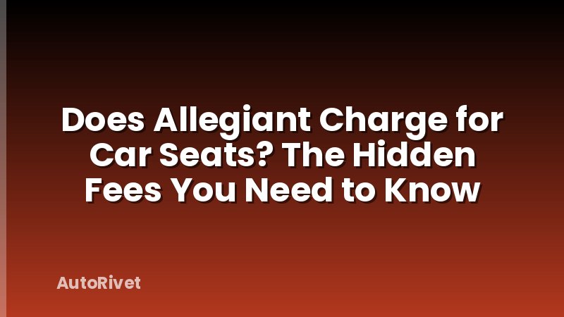 Does Allegiant Charge for Car Seats? The Hidden Fees You Need to Know