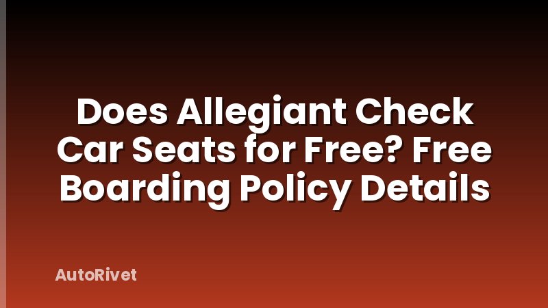 Does Allegiant Check Car Seats for Free? Free Boarding Policy Details