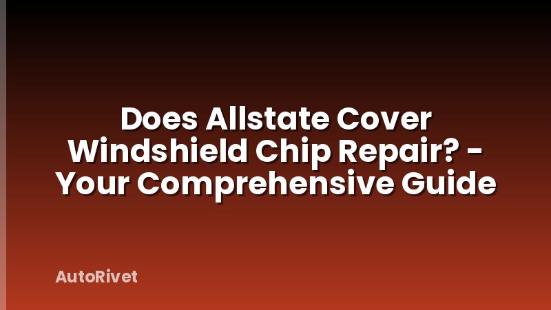 Does Allstate Cover Windshield Chip Repair? - Your Comprehensive Guide