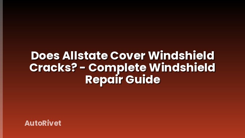 Does Allstate Cover Windshield Cracks? - Complete Windshield Repair Guide