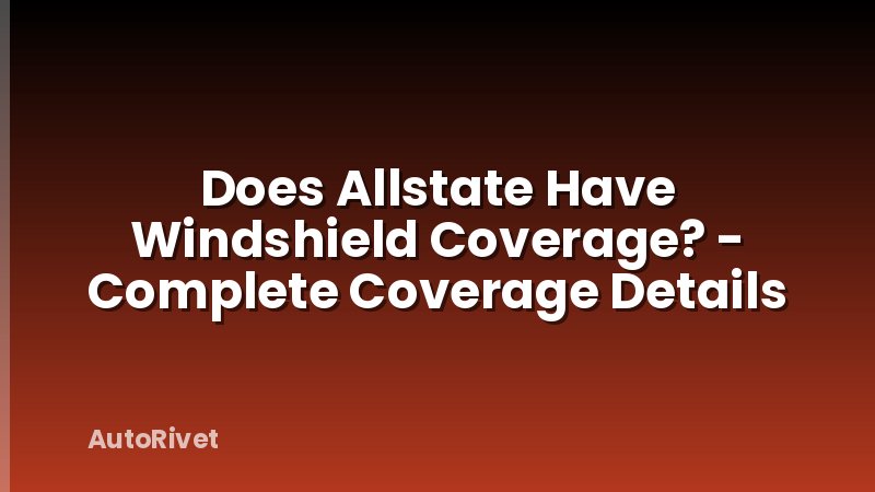 Does Allstate Have Windshield Coverage? - Complete Coverage Details